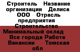 Строитель › Название организации ­ Делиса, ООО › Отрасль предприятия ­ Строительство › Минимальный оклад ­ 1 - Все города Работа » Вакансии   . Томская обл.